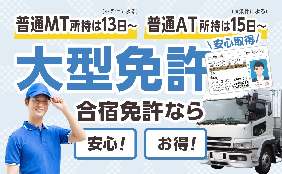 大型合宿免許 普通車MT所持なら最短13日〜 普通車AT所持なら最短15日〜 大型免許 安心取得!合宿免許なら安心・お得